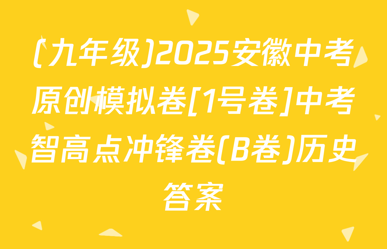 (九年级)2025安徽中考原创模拟卷[1号卷]中考智高点冲锋卷(B卷)历史答案