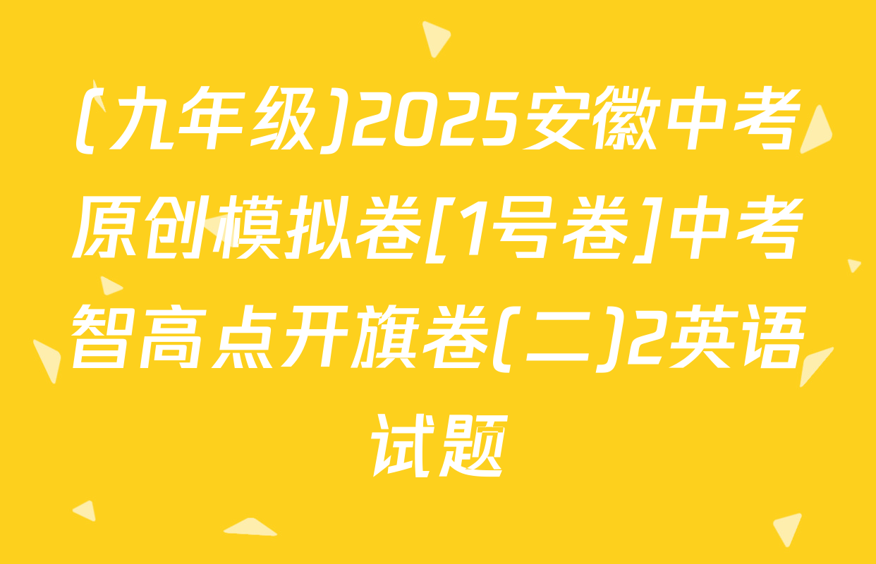 (九年级)2025安徽中考原创模拟卷[1号卷]中考智高点开旗卷(二)2英语试题