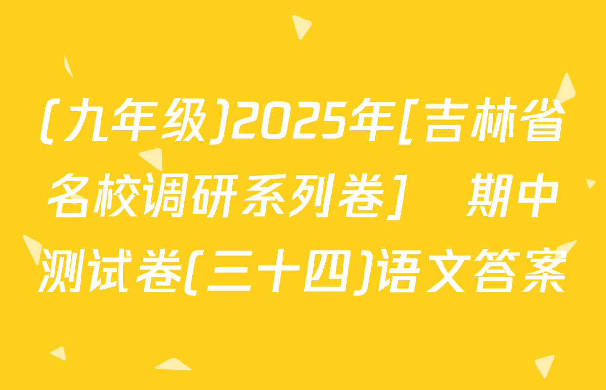 (九年级)2025年[吉林省名校调研系列卷]•期中测试卷(三十四)语文答案