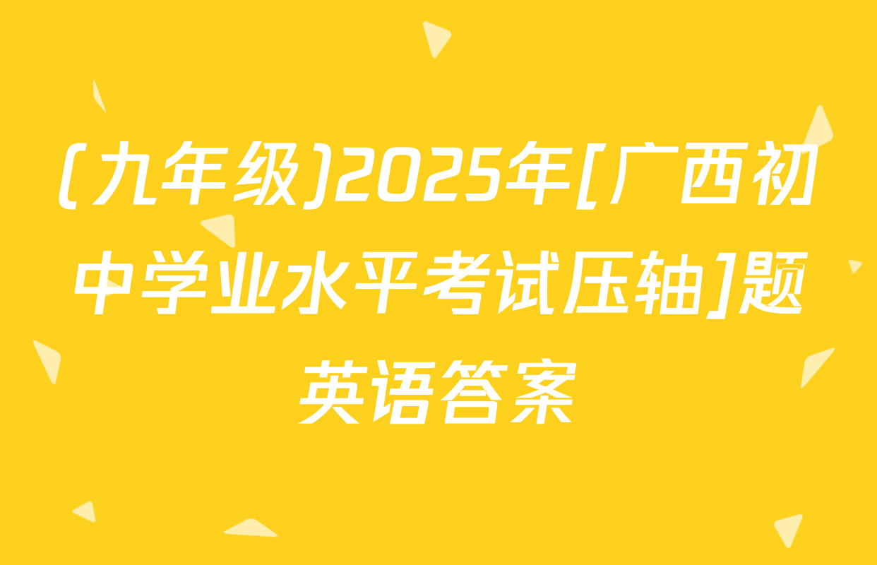 (九年级)2025年[广西初中学业水平考试压轴]题英语答案