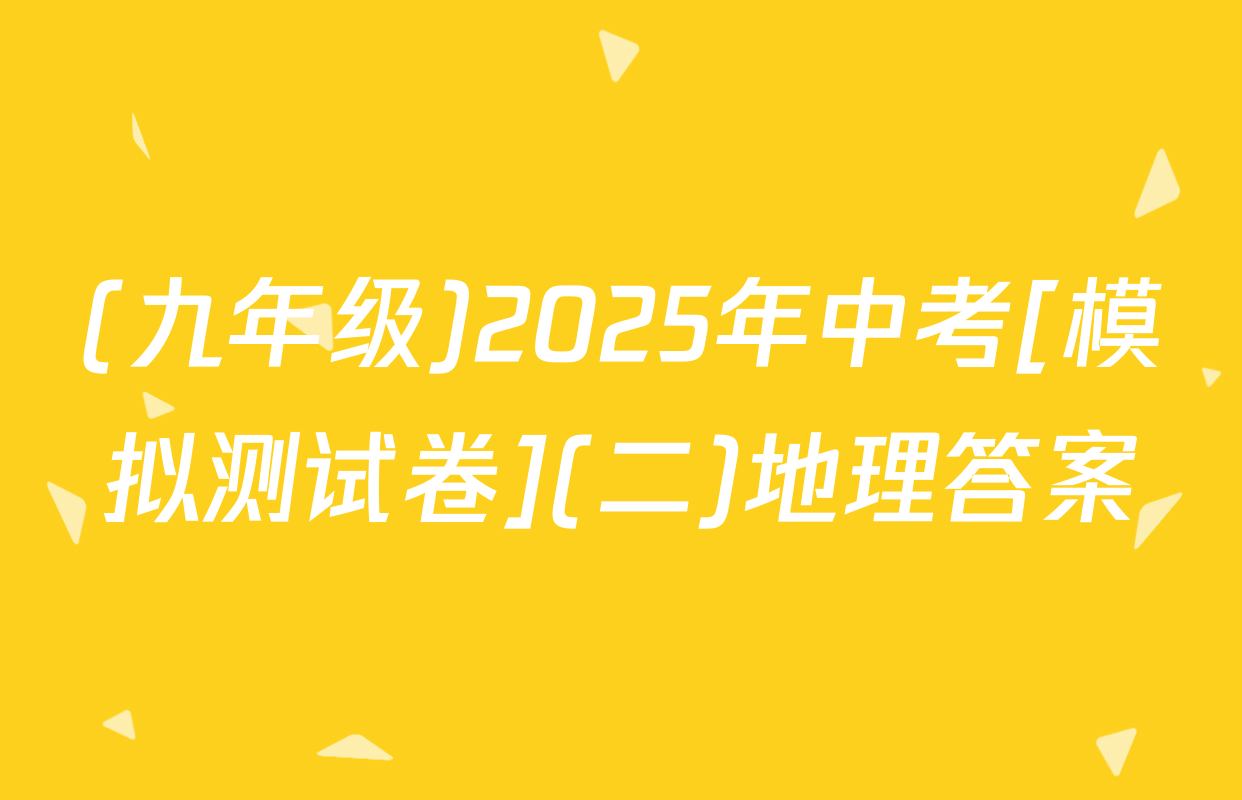 (九年级)2025年中考[模拟测试卷](二)地理答案