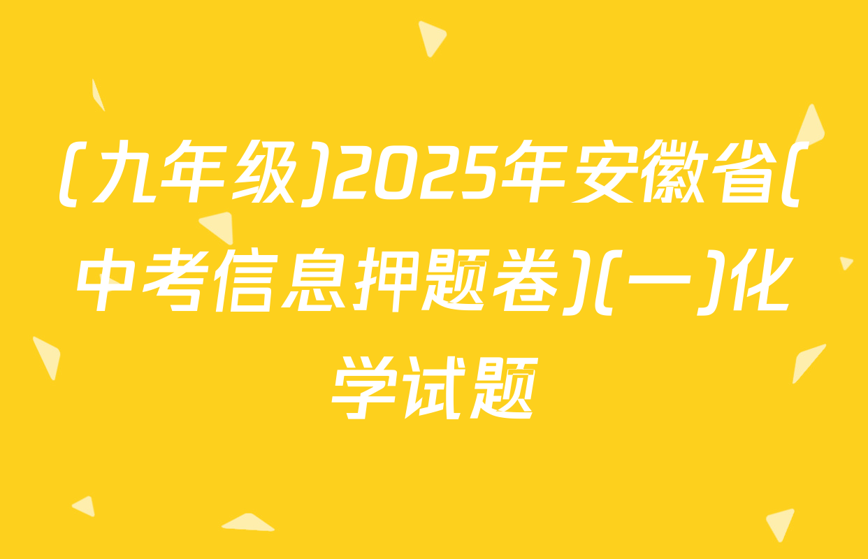 (九年级)2025年安徽省(中考信息押题卷)(一)化学试题