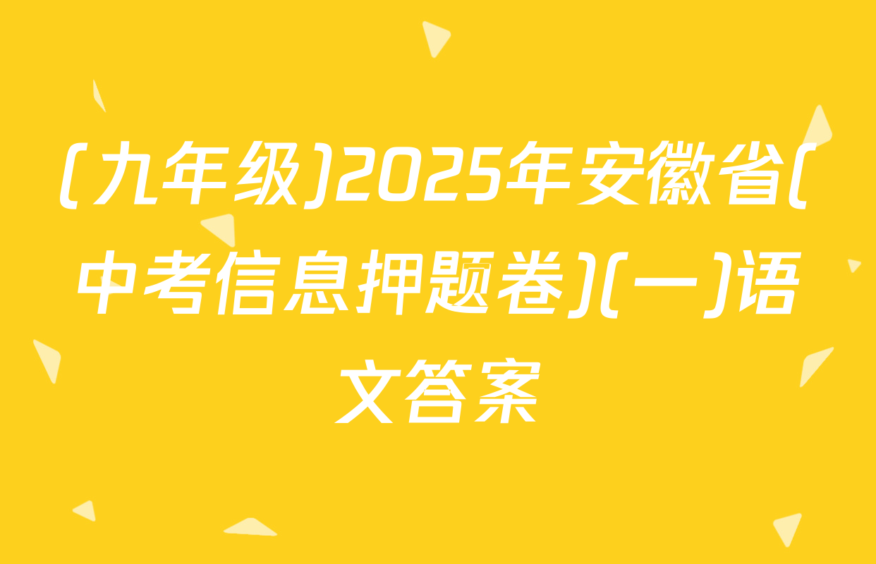 (九年级)2025年安徽省(中考信息押题卷)(一)语文答案