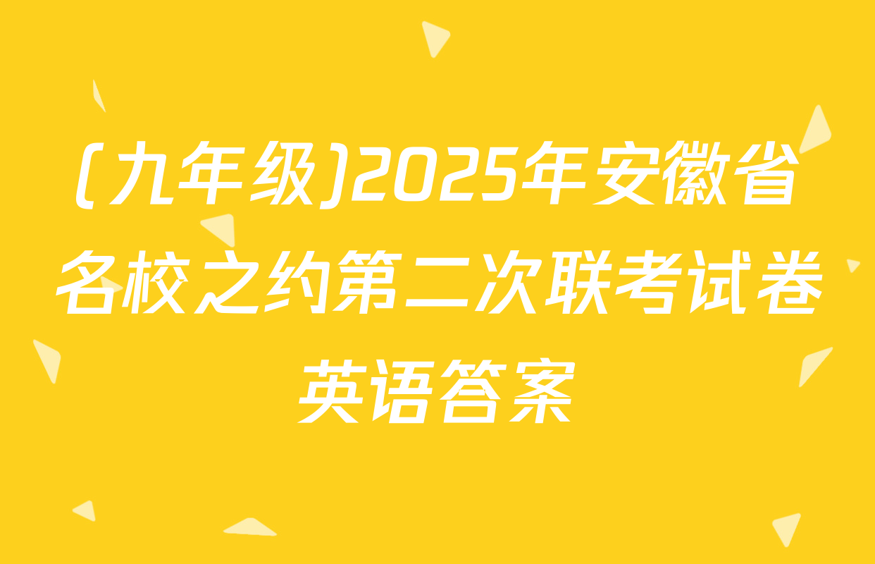 (九年级)2025年安徽省名校之约第二次联考试卷英语答案