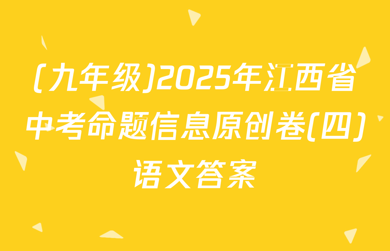 (九年级)2025年江西省中考命题信息原创卷(四)语文答案