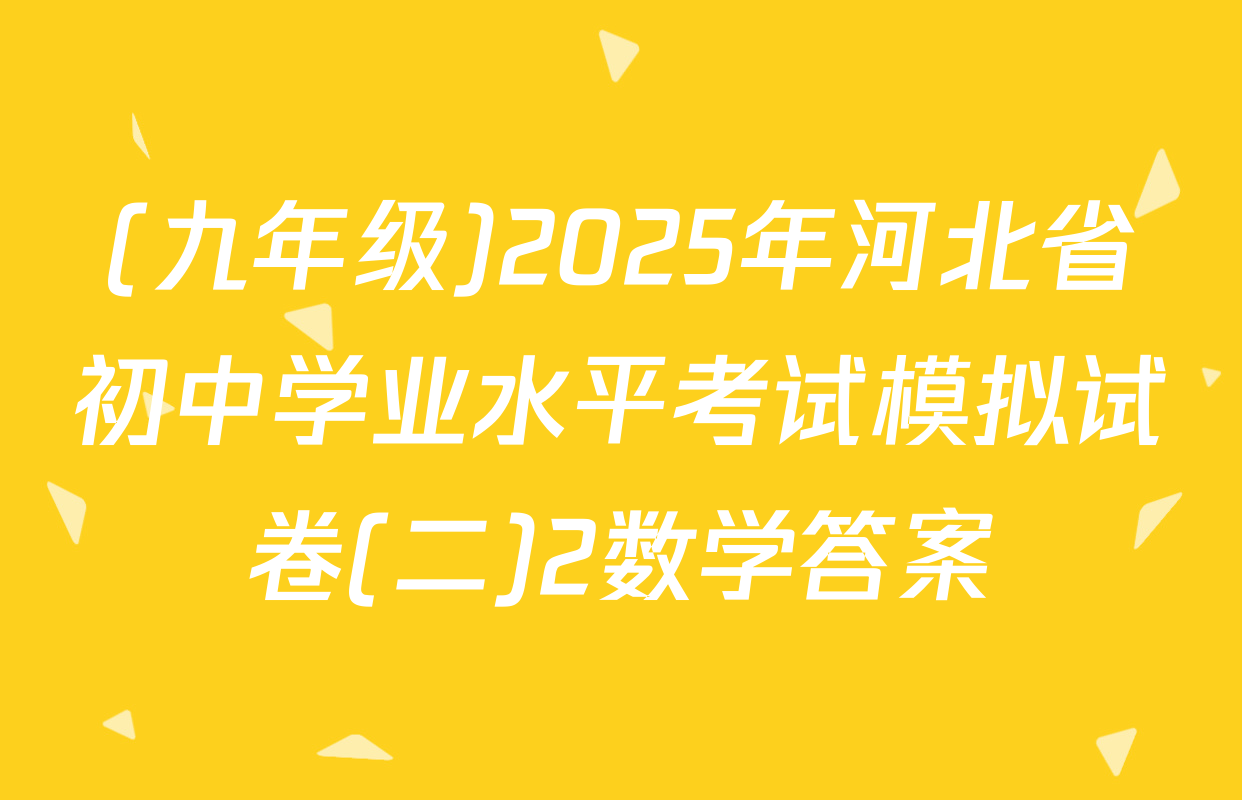 (九年级)2025年河北省初中学业水平考试模拟试卷(二)2数学答案