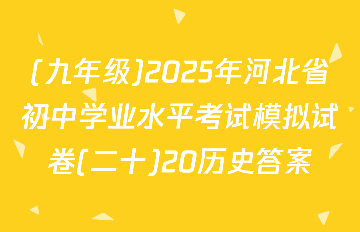 (九年级)2025年河北省初中学业水平考试模拟试卷(二十)20历史答案