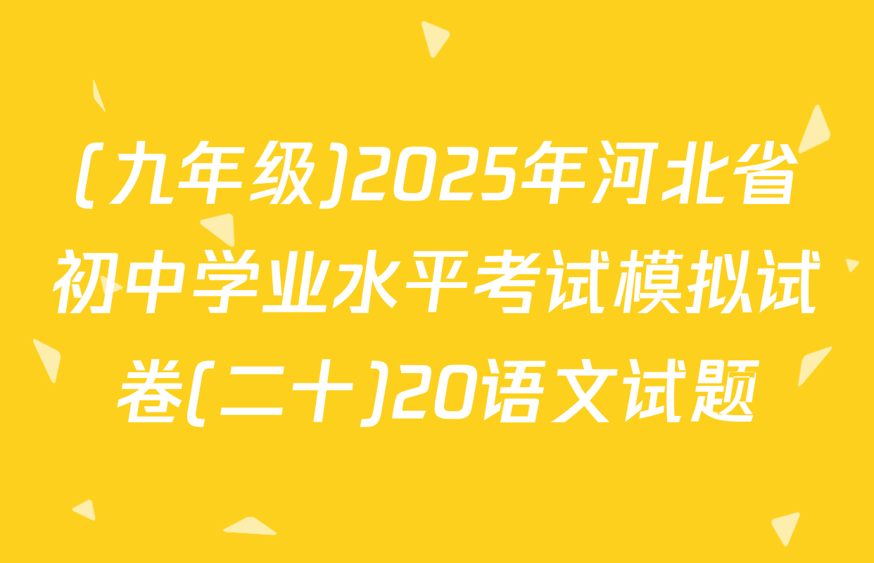 (九年级)2025年河北省初中学业水平考试模拟试卷(二十)20语文试题