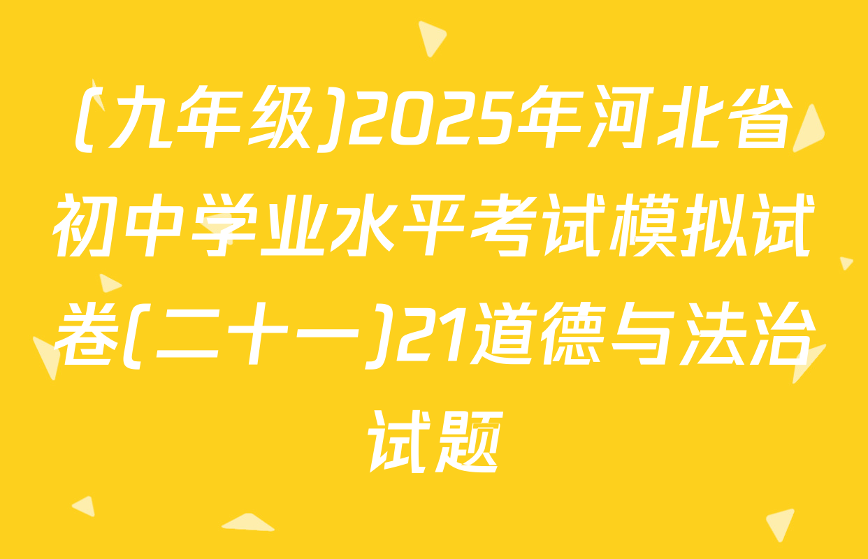 (九年级)2025年河北省初中学业水平考试模拟试卷(二十一)21道德与法治试题