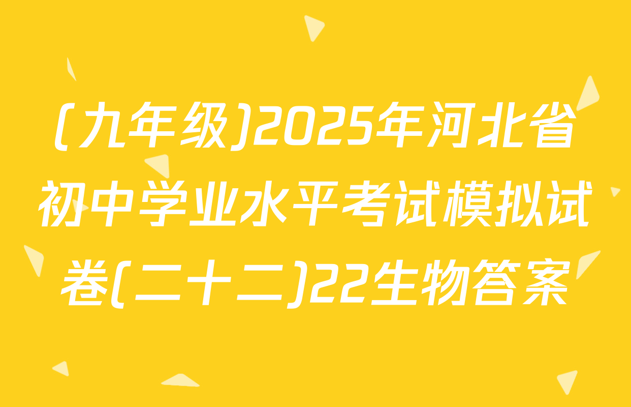 (九年级)2025年河北省初中学业水平考试模拟试卷(二十二)22生物答案