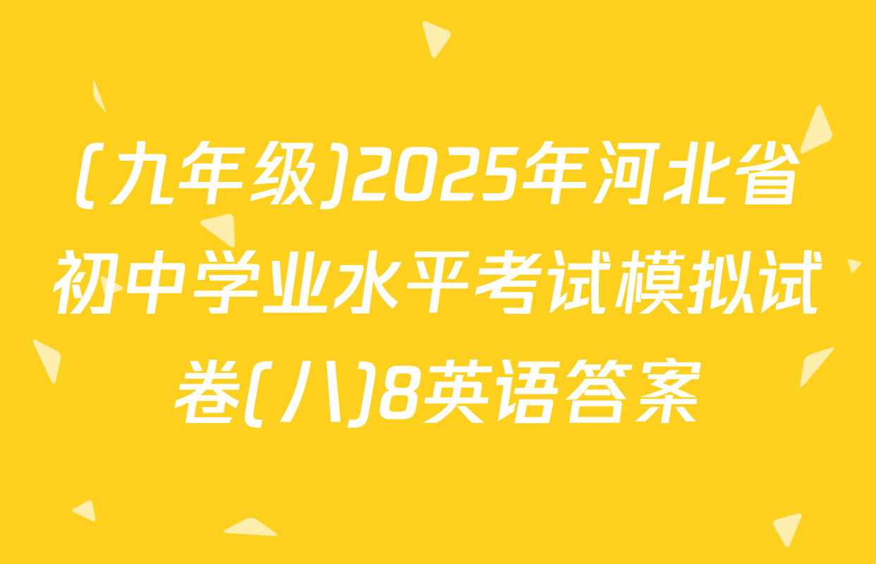 (九年级)2025年河北省初中学业水平考试模拟试卷(八)8英语答案