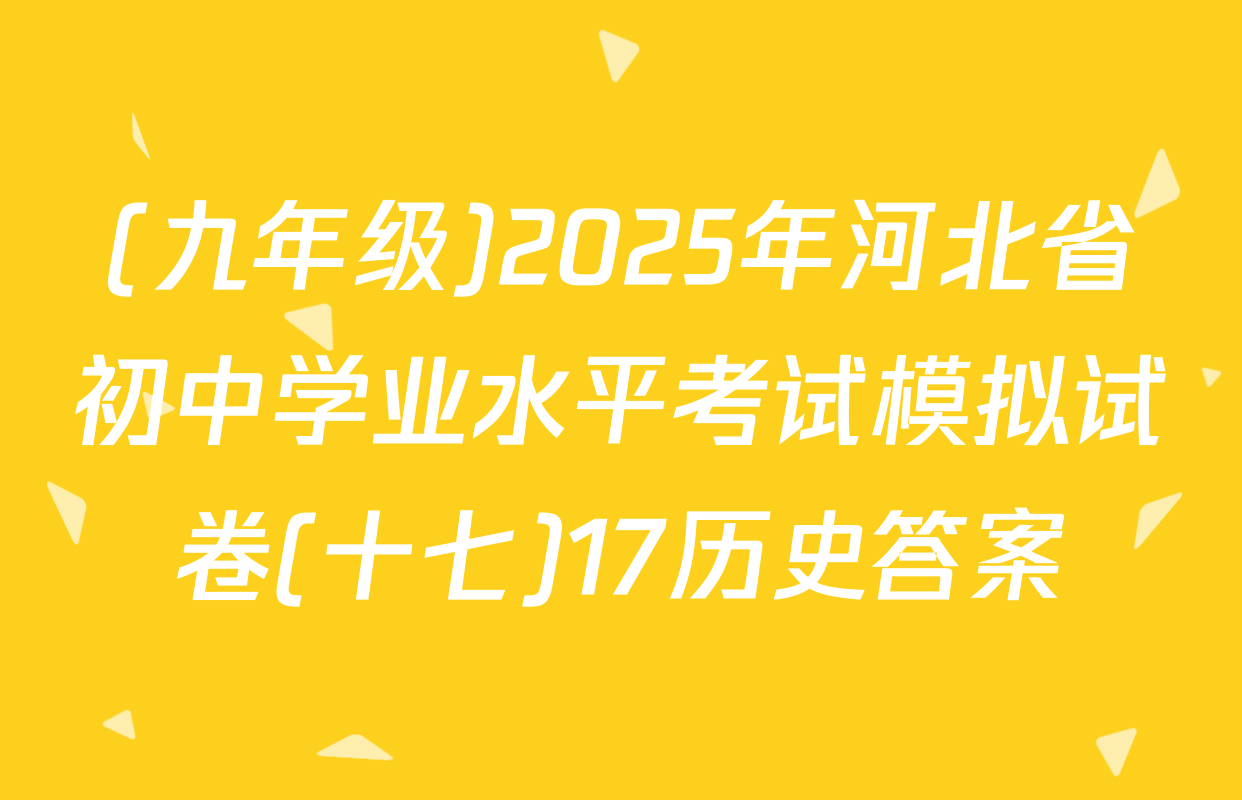 (九年级)2025年河北省初中学业水平考试模拟试卷(十七)17历史答案