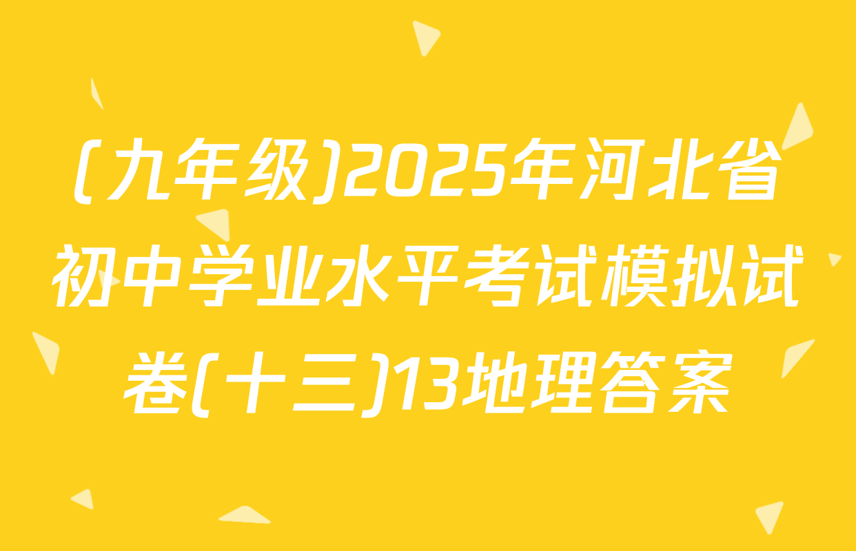 (九年级)2025年河北省初中学业水平考试模拟试卷(十三)13地理答案