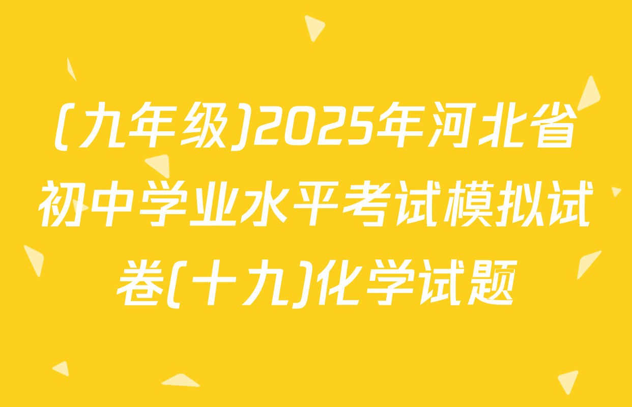 (九年级)2025年河北省初中学业水平考试模拟试卷(十九)化学试题