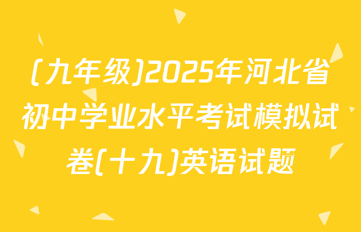 (九年级)2025年河北省初中学业水平考试模拟试卷(十九)英语试题