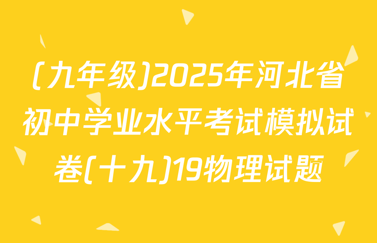 (九年级)2025年河北省初中学业水平考试模拟试卷(十九)19物理试题