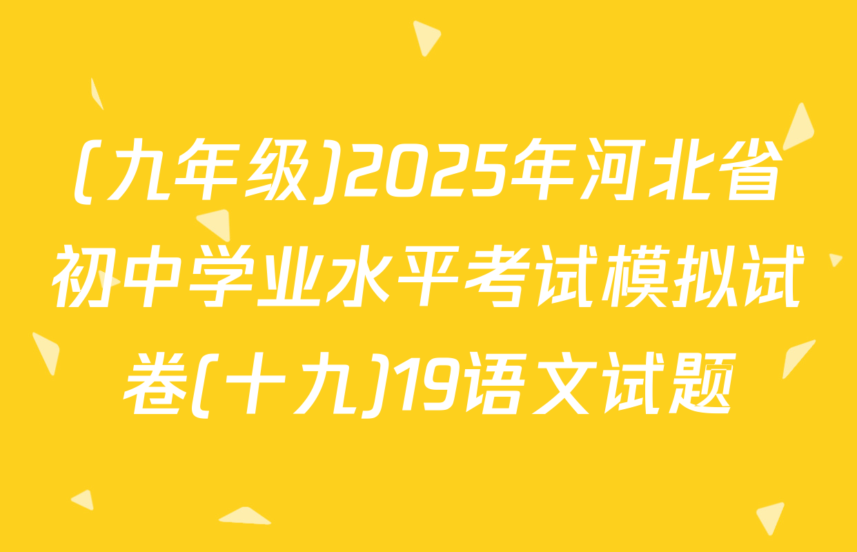 (九年级)2025年河北省初中学业水平考试模拟试卷(十九)19语文试题