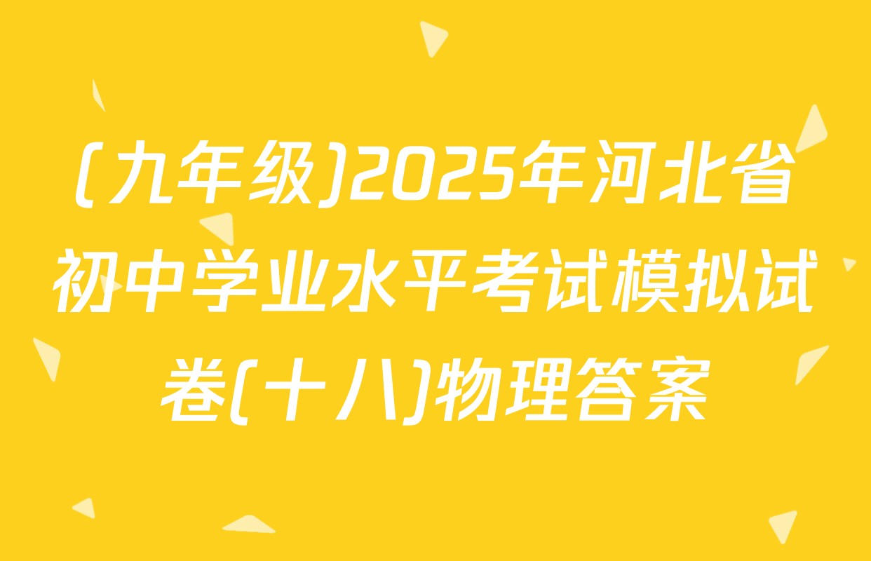 (九年级)2025年河北省初中学业水平考试模拟试卷(十八)物理答案