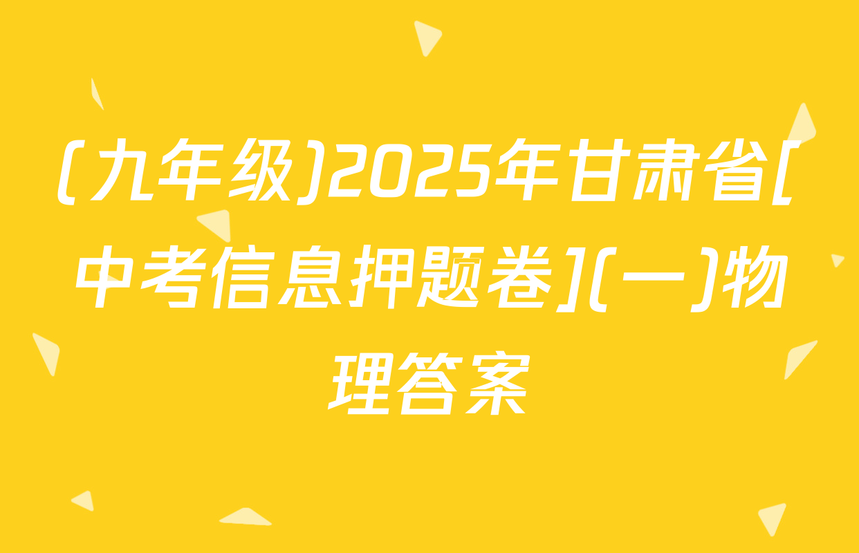 (九年级)2025年甘肃省[中考信息押题卷](一)物理答案