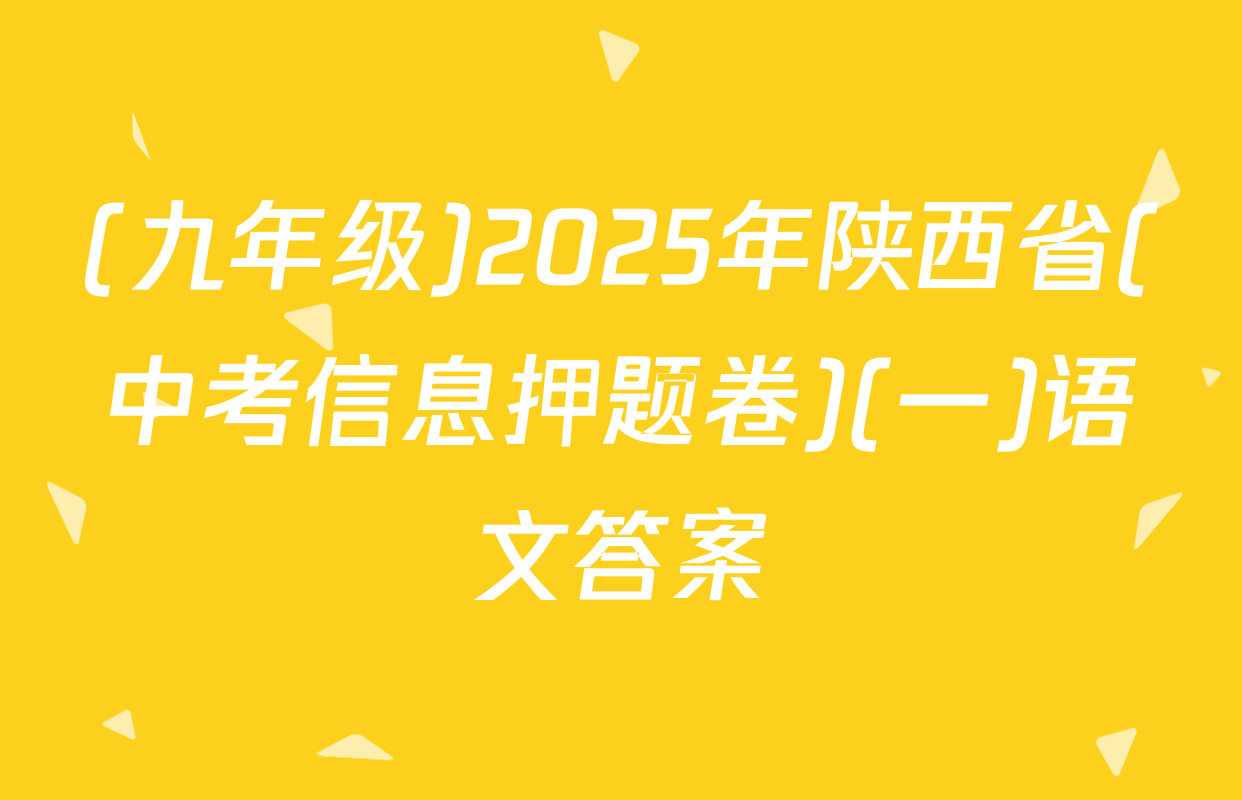 (九年级)2025年陕西省(中考信息押题卷)(一)语文答案