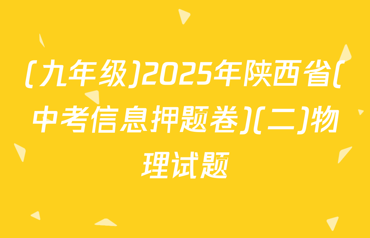 (九年级)2025年陕西省(中考信息押题卷)(二)物理试题