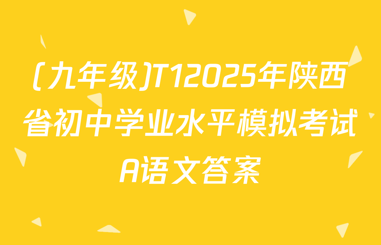 (九年级)T12025年陕西省初中学业水平模拟考试A语文答案