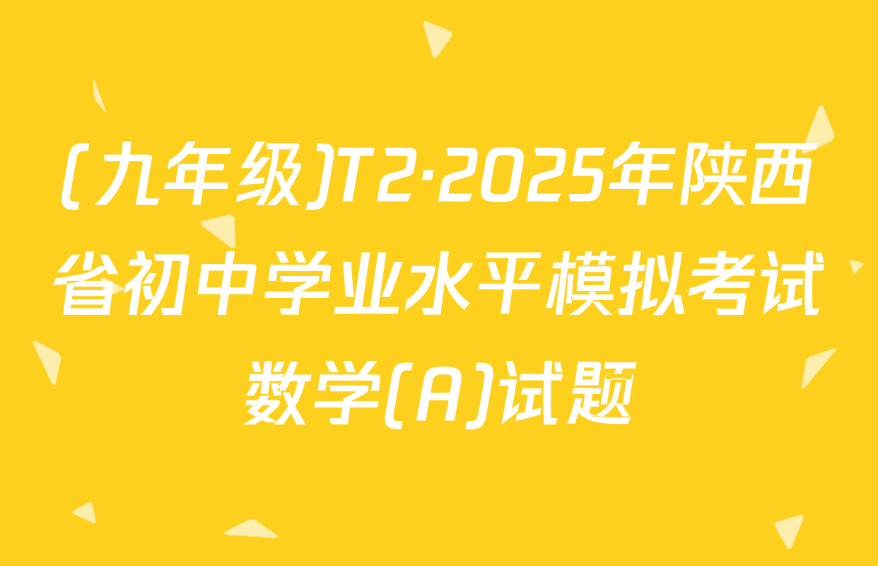 (九年级)T2·2025年陕西省初中学业水平模拟考试数学(A)试题