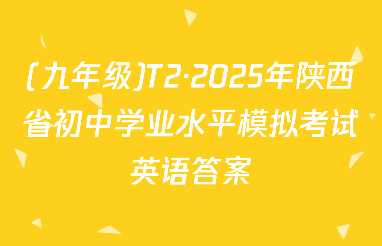 (九年级)T2·2025年陕西省初中学业水平模拟考试英语答案