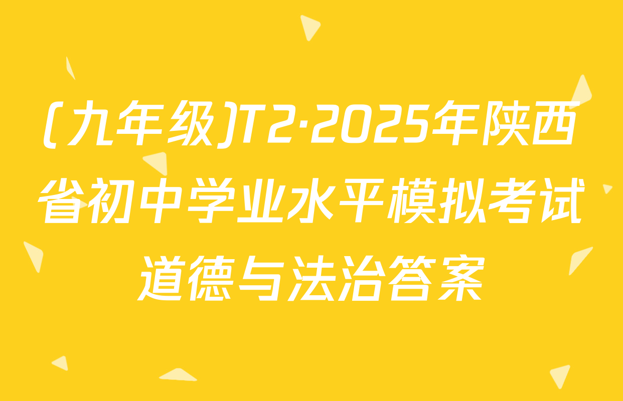 (九年级)T2·2025年陕西省初中学业水平模拟考试道德与法治答案