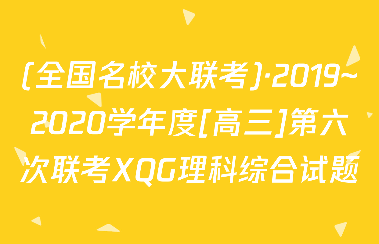 (全国名校大联考)·2019~2020学年度[高三]第六次联考XQG理科综合试题