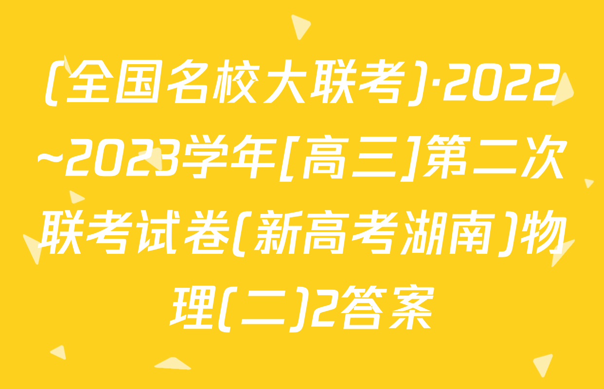 (全国名校大联考)·2022~2023学年[高三]第二次联考试卷(新高考湖南)物理(二)2答案