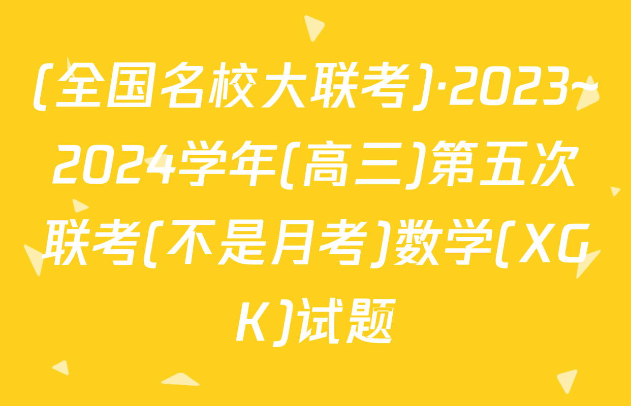 (全国名校大联考)·2023~2024学年(高三)第五次联考(不是月考)数学(XGK)试题
