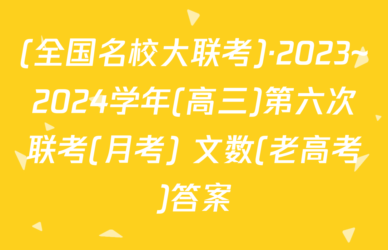 (全国名校大联考)·2023~2024学年(高三)第六次联考(月考) 文数(老高考)答案
