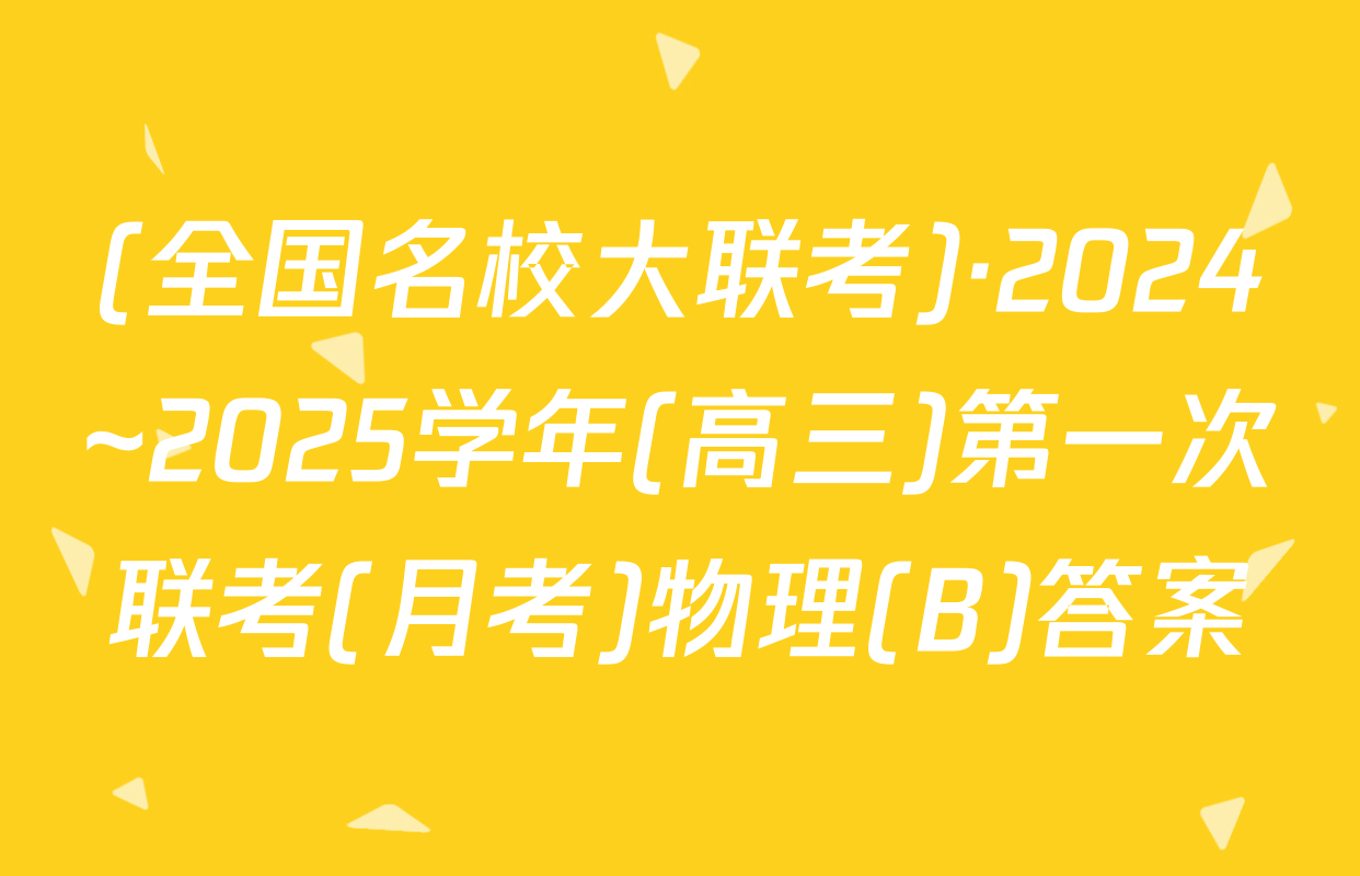 (全国名校大联考)·2024~2025学年(高三)第一次联考(月考)物理(B)答案