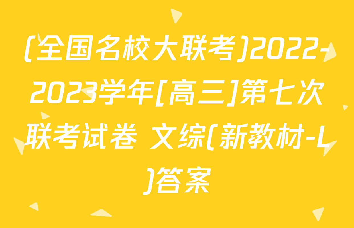 (全国名校大联考)2022-2023学年[高三]第七次联考试卷 文综(新教材-L)答案