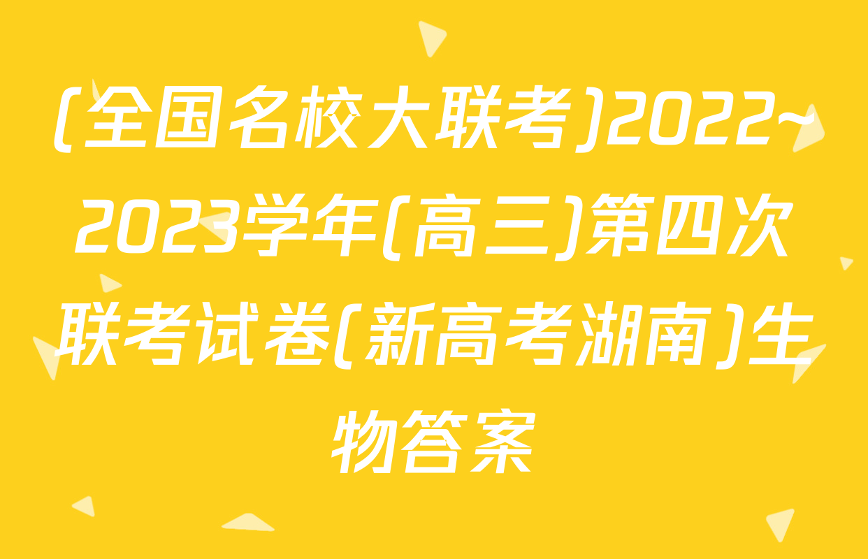 (全国名校大联考)2022~2023学年(高三)第四次联考试卷(新高考湖南)生物答案