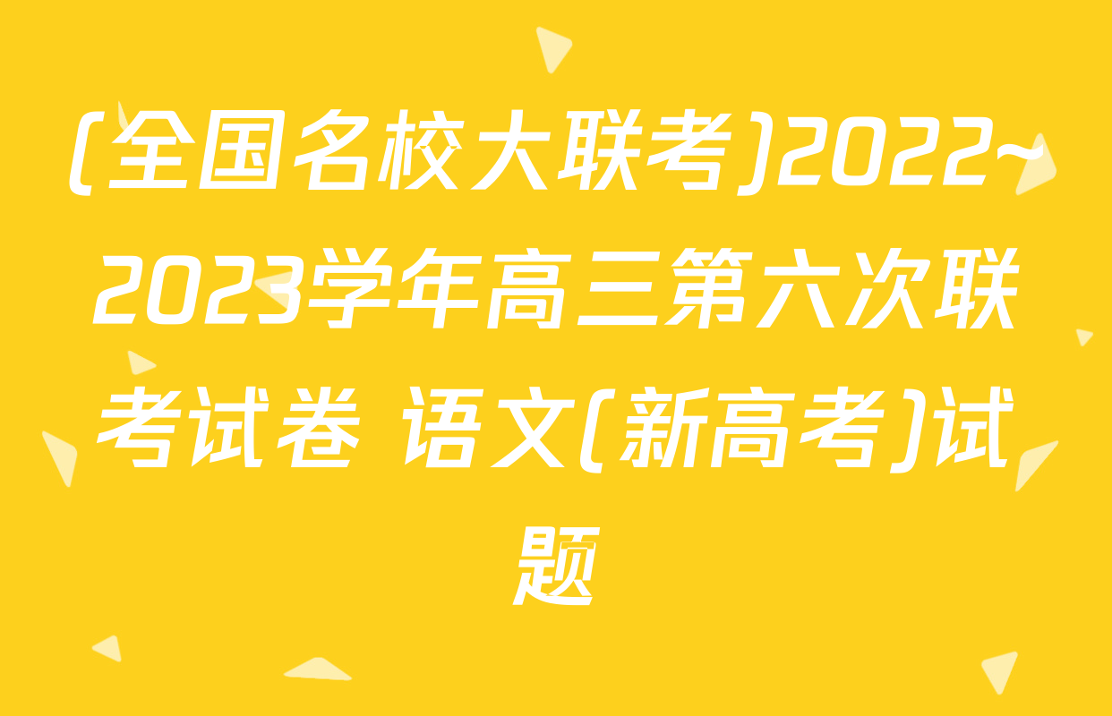 (全国名校大联考)2022~2023学年高三第六次联考试卷 语文(新高考)试题