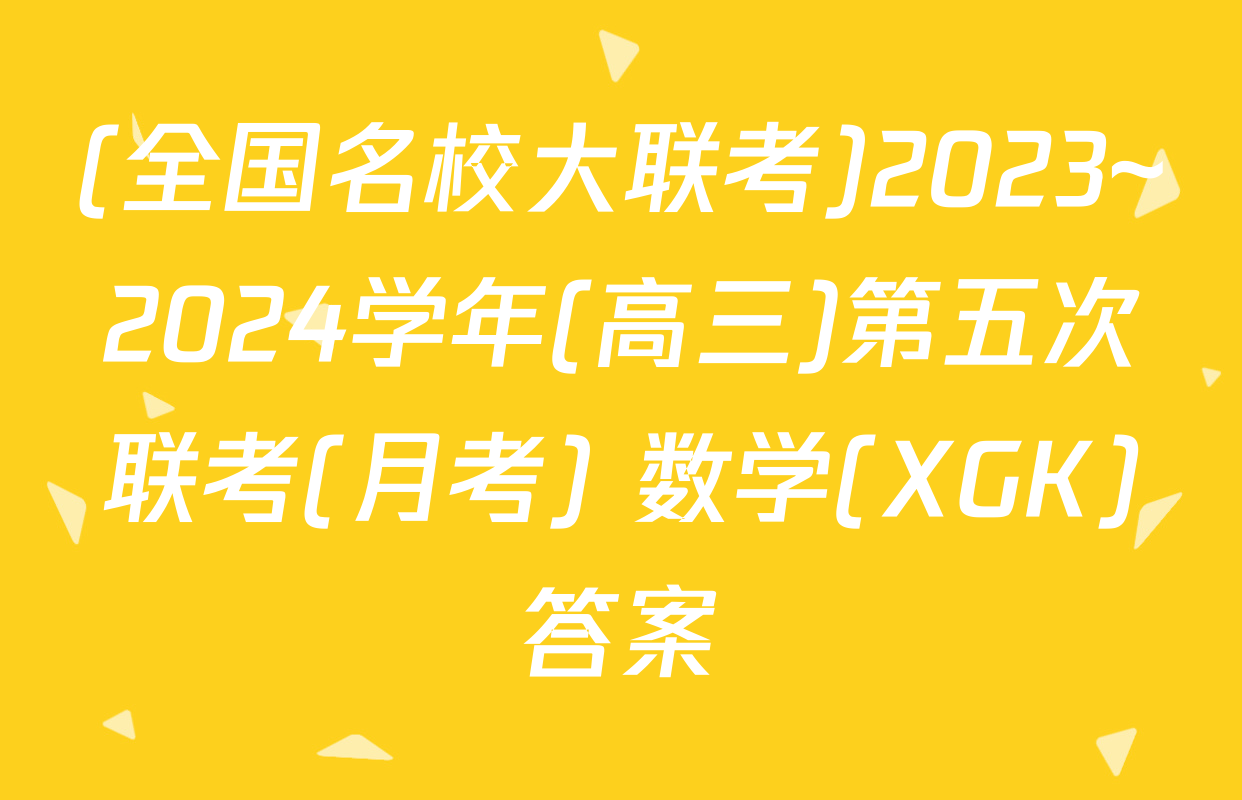 (全国名校大联考)2023~2024学年(高三)第五次联考(月考) 数学(XGK)答案