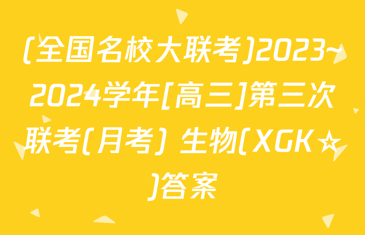(全国名校大联考)2023~2024学年[高三]第三次联考(月考) 生物(XGK☆)答案