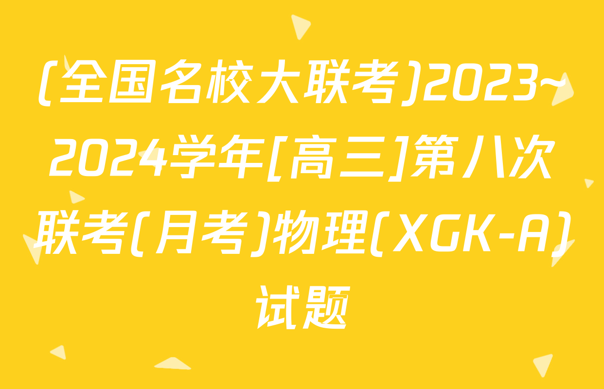 (全国名校大联考)2023~2024学年[高三]第八次联考(月考)物理(XGK-A)试题