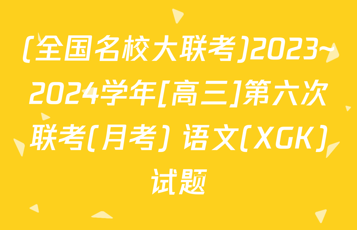 (全国名校大联考)2023~2024学年[高三]第六次联考(月考) 语文(XGK)试题