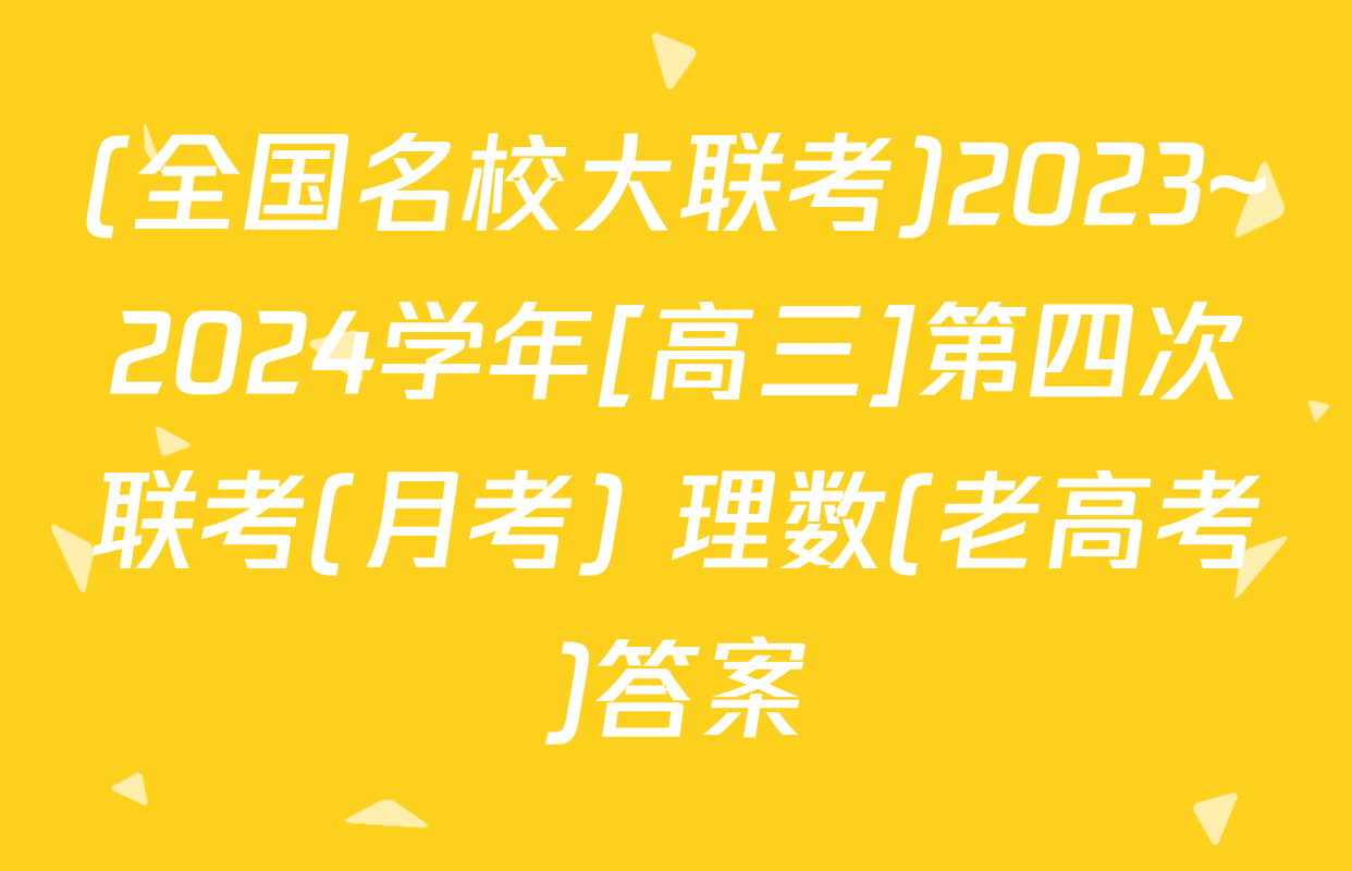 (全国名校大联考)2023~2024学年[高三]第四次联考(月考) 理数(老高考)答案
