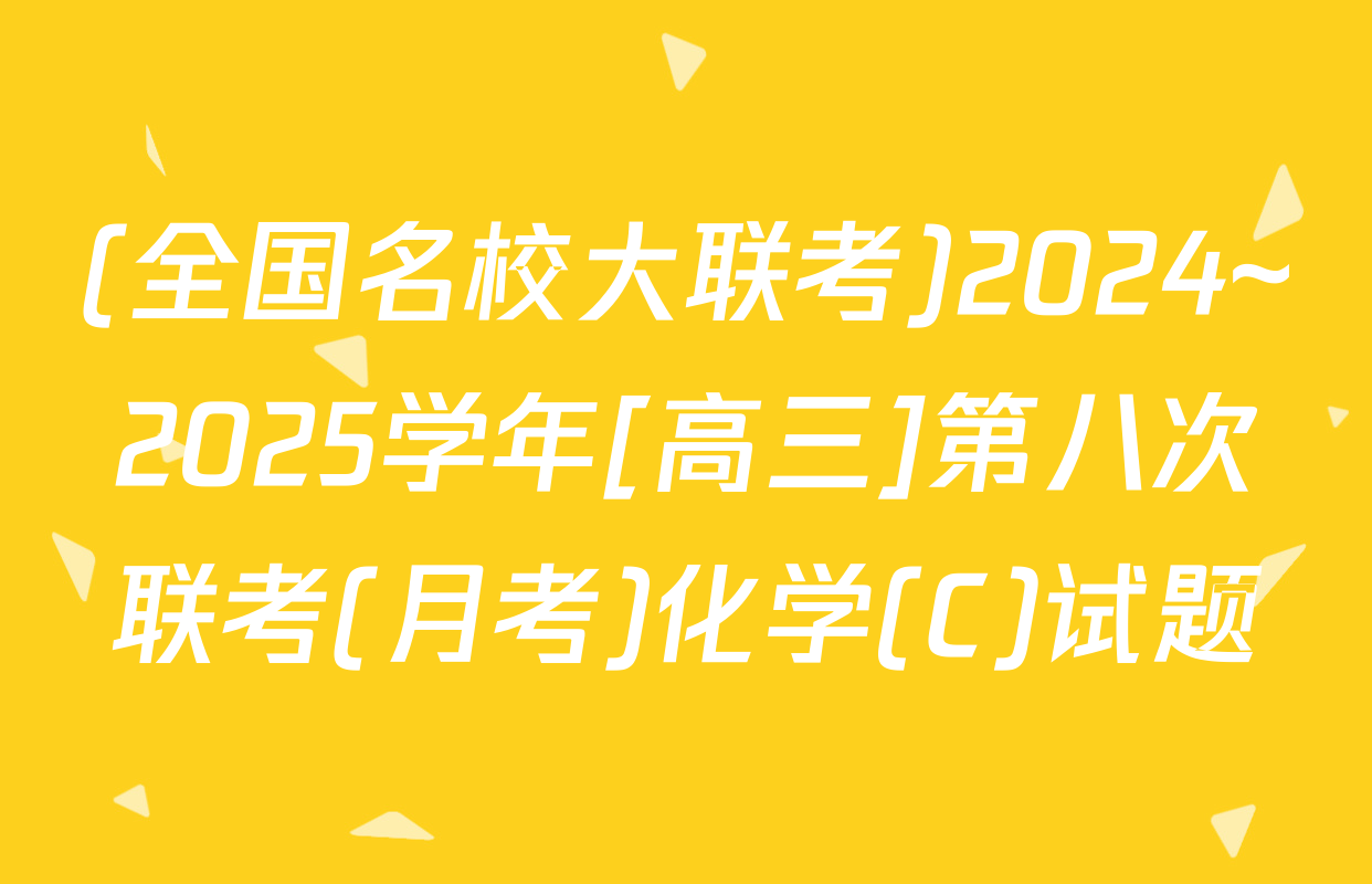 (全国名校大联考)2024~2025学年[高三]第八次联考(月考)化学(C)试题