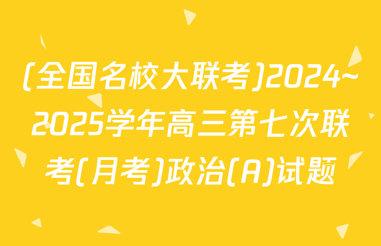 (全国名校大联考)2024~2025学年高三第七次联考(月考)政治(A)试题