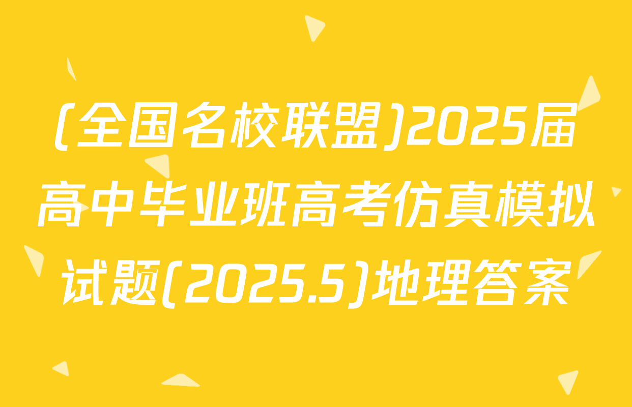 (全国名校联盟)2025届高中毕业班高考仿真模拟试题(2025.5)地理答案