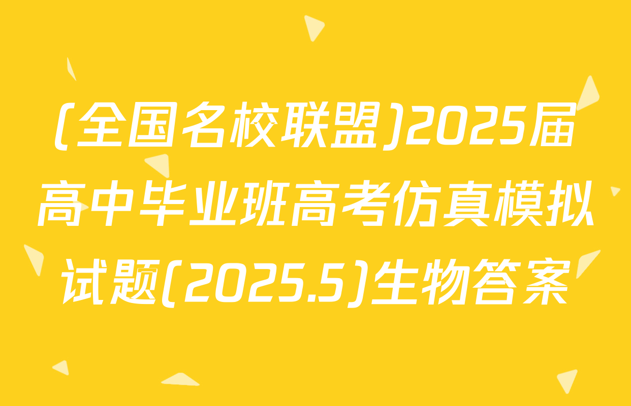 (全国名校联盟)2025届高中毕业班高考仿真模拟试题(2025.5)生物答案