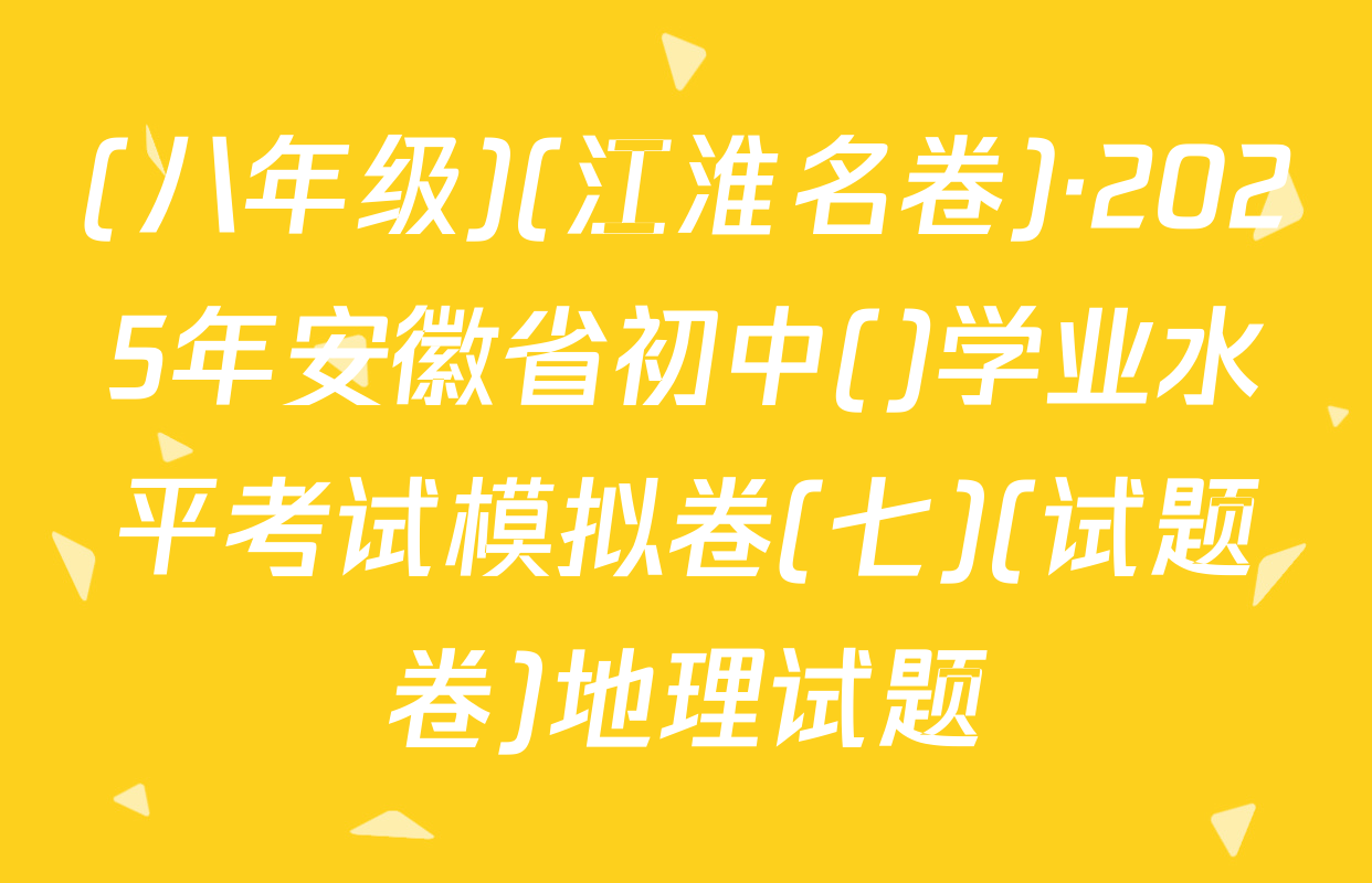 (八年级)(江淮名卷)·2025年安徽省初中()学业水平考试模拟卷(七)(试题卷)地理试题