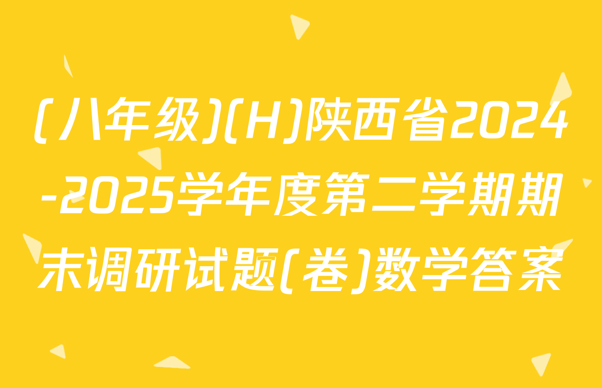 (八年级)(H)陕西省2024-2025学年度第二学期期末调研试题(卷)数学答案