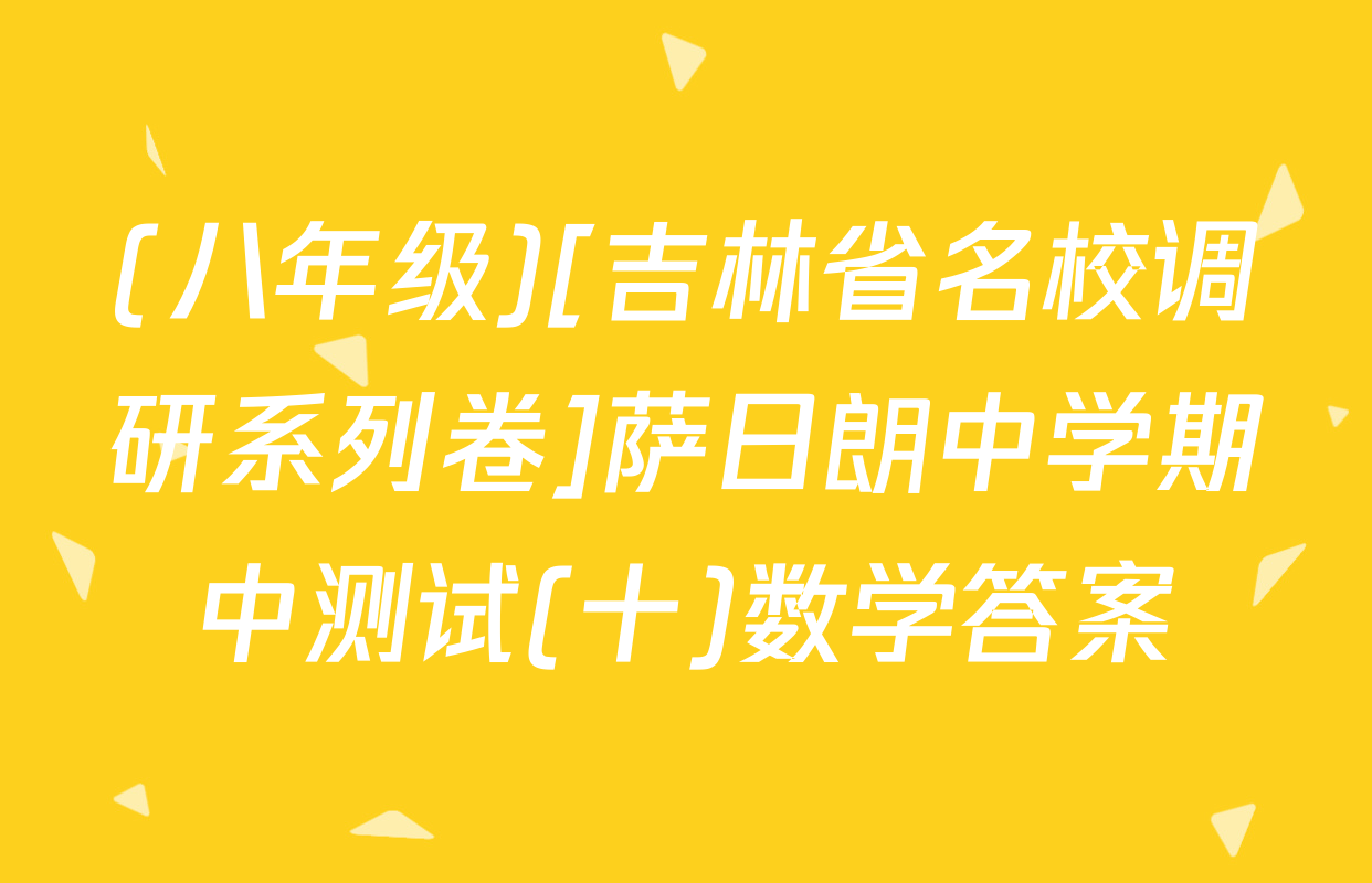 (八年级)[吉林省名校调研系列卷]萨日朗中学期中测试(十)数学答案