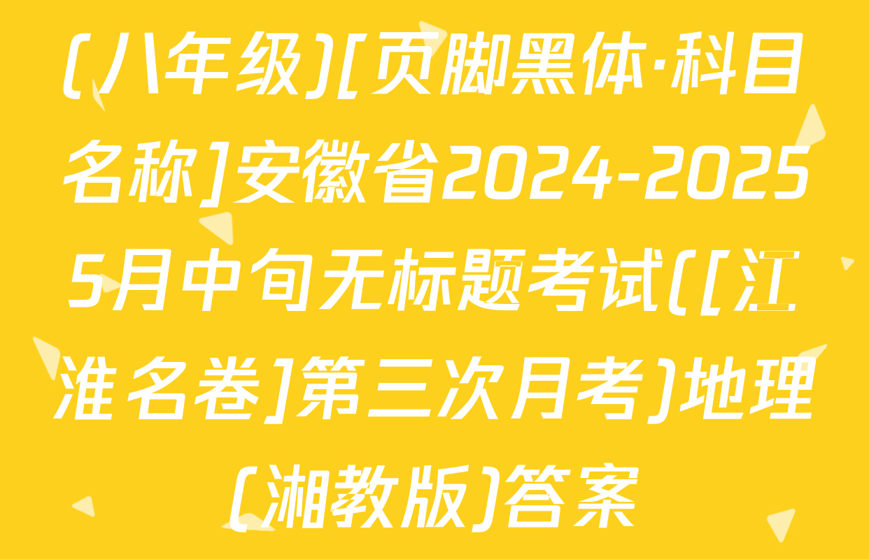 (八年级)[页脚黑体·科目名称]安徽省2024-20255月中旬无标题考试([江淮名卷]第三次月考)地理(湘教版)答案